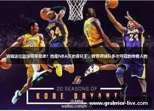 猜猜这位篮球明星是谁？他是NBA历史得分王，曾带领球队多次夺冠的传奇人物