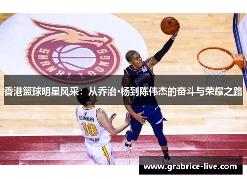 香港篮球明星风采：从乔治·杨到陈伟杰的奋斗与荣耀之路